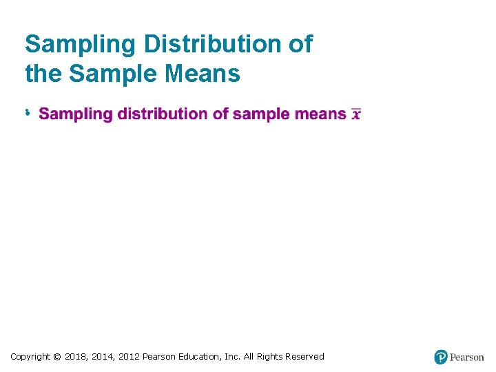 Sampling Distribution of the Sample Means • Copyright © 2018, 2014, 2012 Pearson Education,