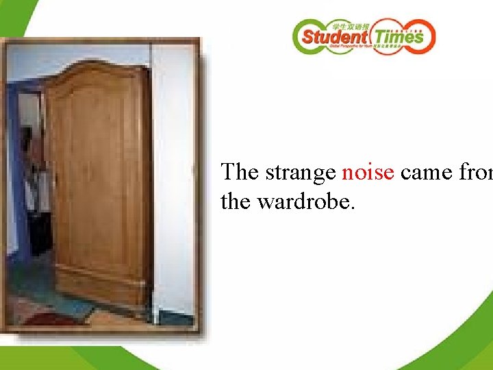 The strange noise came from the wardrobe. 
