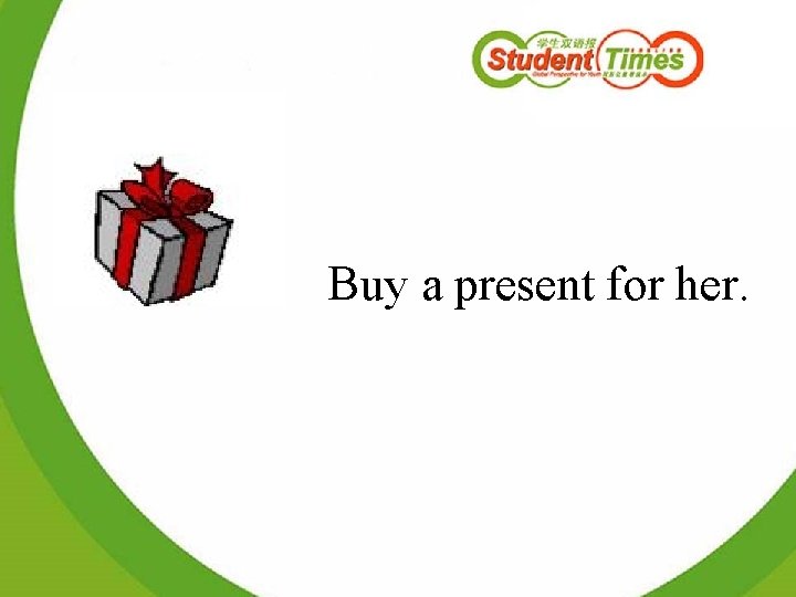 Buy a present for her. 