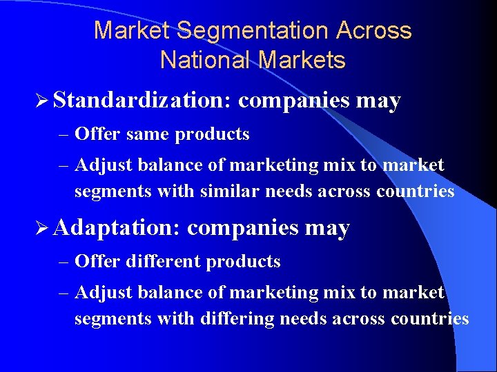 Market Segmentation Across National Markets Ø Standardization: companies may – Offer same products –