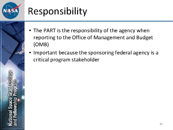 Responsibility • The PART is the responsibility of the agency when reporting to the
