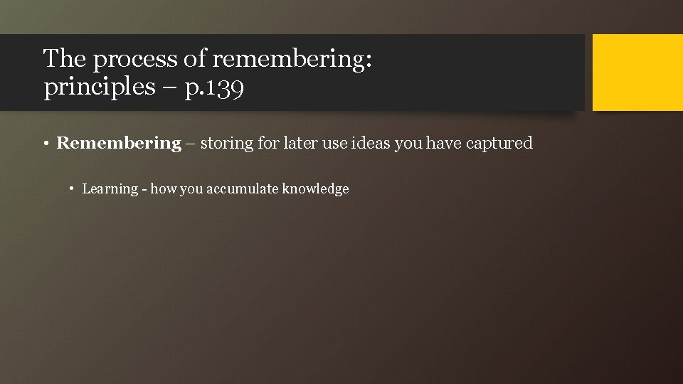 The process of remembering: principles – p. 139 • Remembering – storing for later