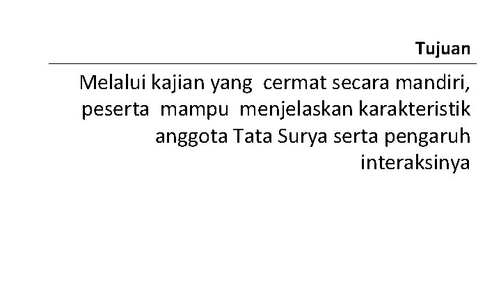 Tujuan Melalui kajian yang cermat secara mandiri, peserta mampu menjelaskan karakteristik anggota Tata Surya