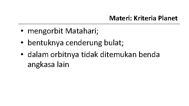 Materi: Kriteria Planet • mengorbit Matahari; • bentuknya cenderung bulat; • dalam orbitnya tidak