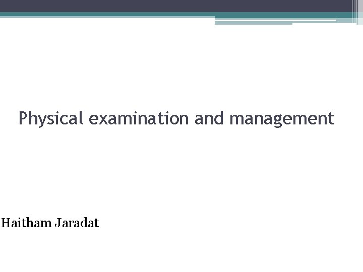 Physical examination and management Haitham Jaradat 