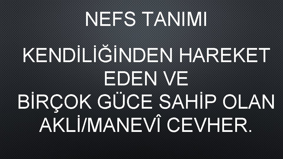 NEFS TANIMI KENDİLİĞİNDEN HAREKET EDEN VE BİRÇOK GÜCE SAHİP OLAN AKLİ/MANEVÎ CEVHER. 