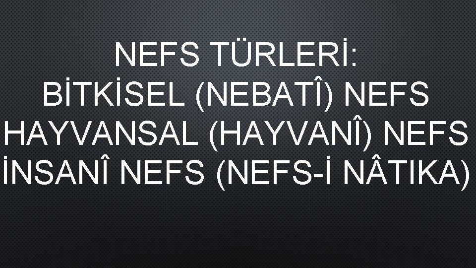 NEFS TÜRLERİ: BİTKİSEL (NEBATÎ) NEFS HAYVANSAL (HAYVANÎ) NEFS İNSANÎ NEFS (NEFS-İ N TIKA) 