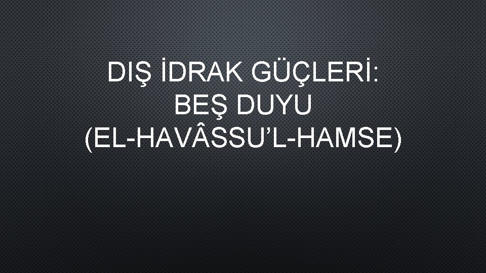 DIŞ İDRAK GÜÇLERİ: BEŞ DUYU (EL-HAV SSU’L-HAMSE) 