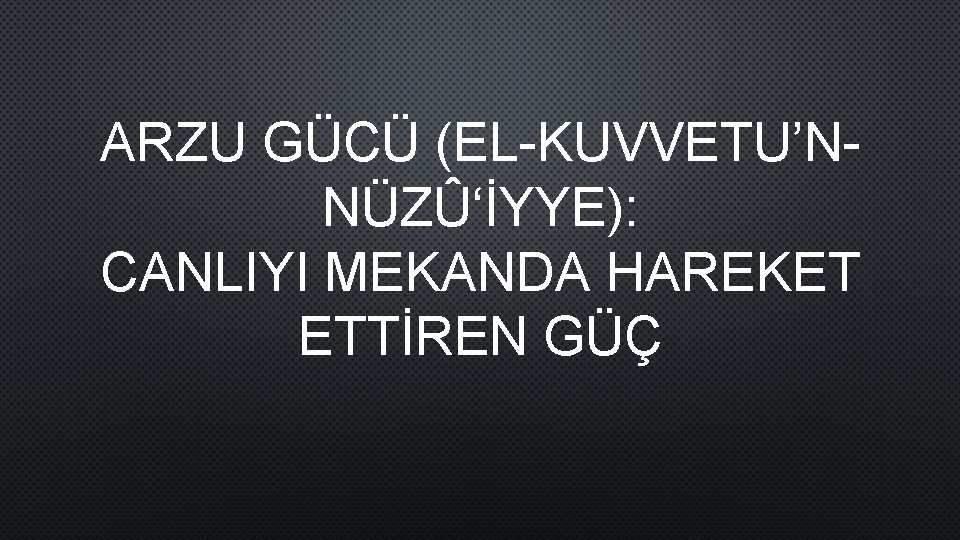 ARZU GÜCÜ (EL-KUVVETU’NNÜZÛ‘İYYE): CANLIYI MEKANDA HAREKET ETTİREN GÜÇ 