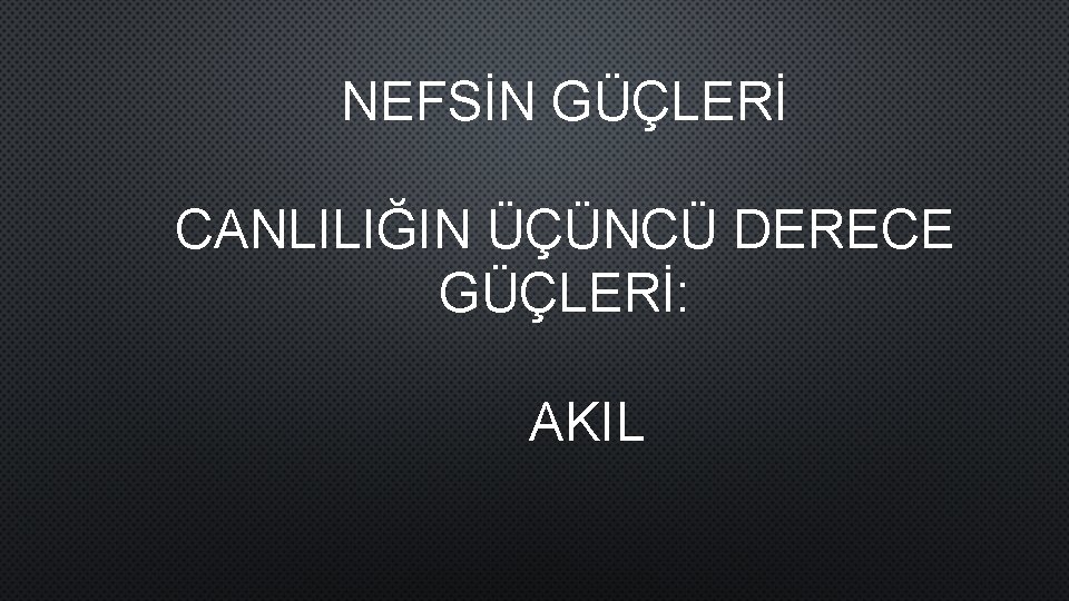 NEFSİN GÜÇLERİ CANLILIĞIN ÜÇÜNCÜ DERECE GÜÇLERİ: AKIL 