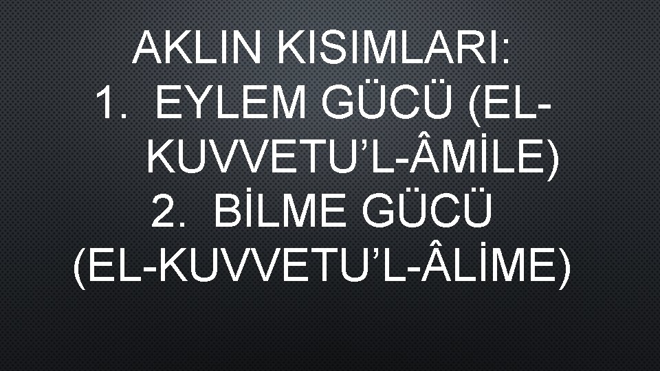 AKLIN KISIMLARI: 1. EYLEM GÜCÜ (ELKUVVETU’L- MİLE) 2. BİLME GÜCÜ (EL-KUVVETU’L- LİME) 