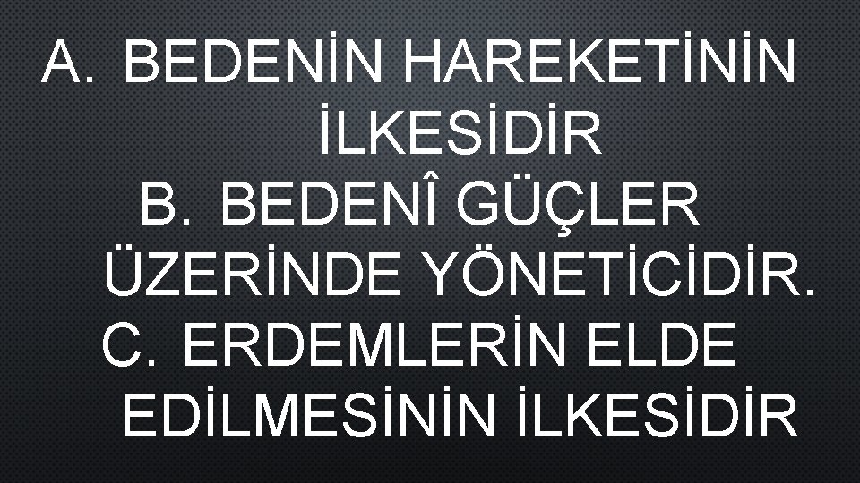 A. BEDENİN HAREKETİNİN İLKESİDİR B. BEDENÎ GÜÇLER ÜZERİNDE YÖNETİCİDİR. C. ERDEMLERİN ELDE EDİLMESİNİN İLKESİDİR