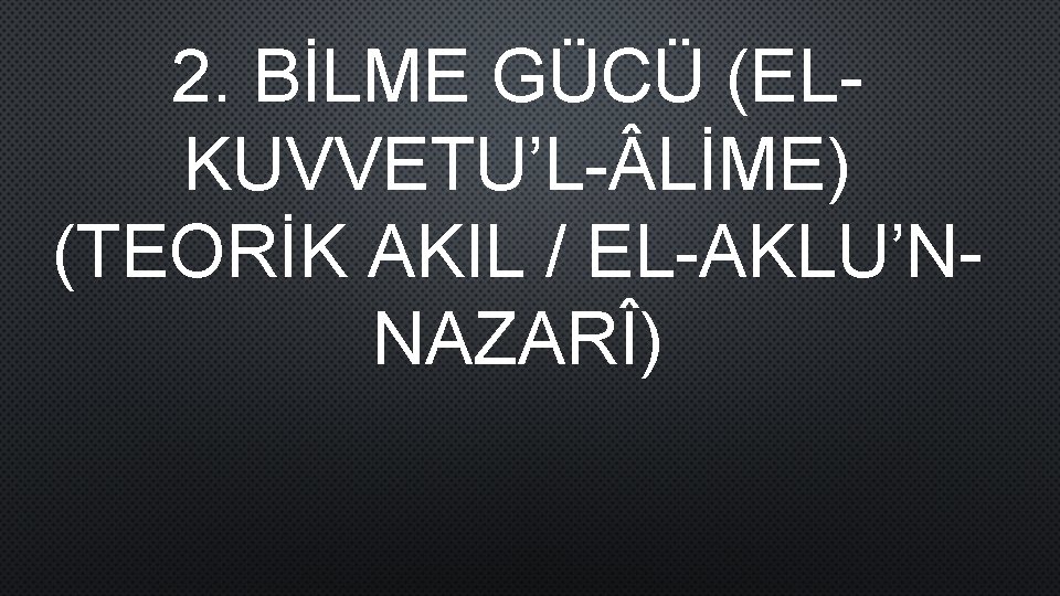 2. BİLME GÜCÜ (ELKUVVETU’L- LİME) (TEORİK AKIL / EL-AKLU’NNAZARÎ) 