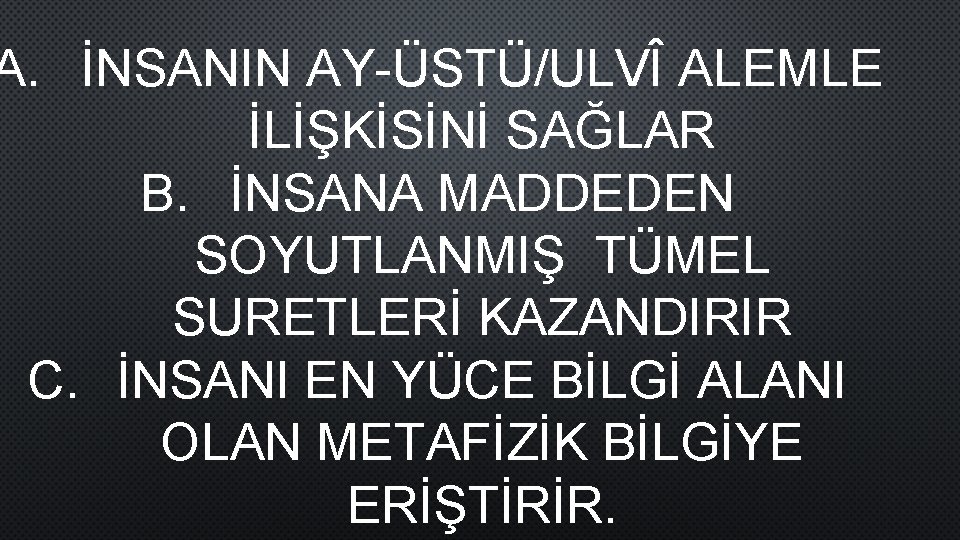 A. İNSANIN AY-ÜSTÜ/ULVÎ ALEMLE İLİŞKİSİNİ SAĞLAR B. İNSANA MADDEDEN SOYUTLANMIŞ TÜMEL SURETLERİ KAZANDIRIR C.