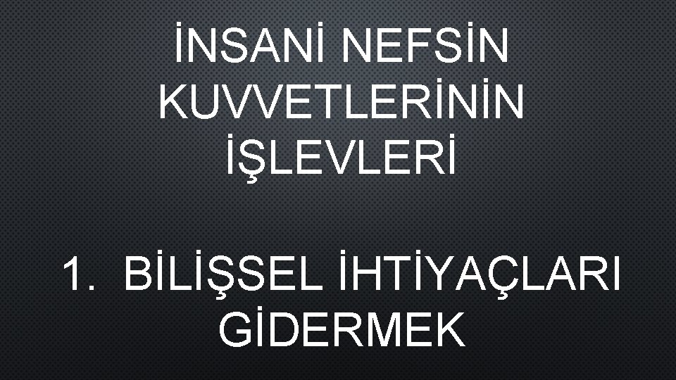 İNSANİ NEFSİN KUVVETLERİNİN İŞLEVLERİ 1. BİLİŞSEL İHTİYAÇLARI GİDERMEK 