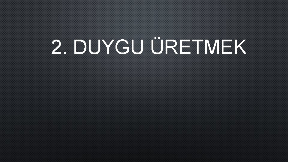 2. DUYGU ÜRETMEK 