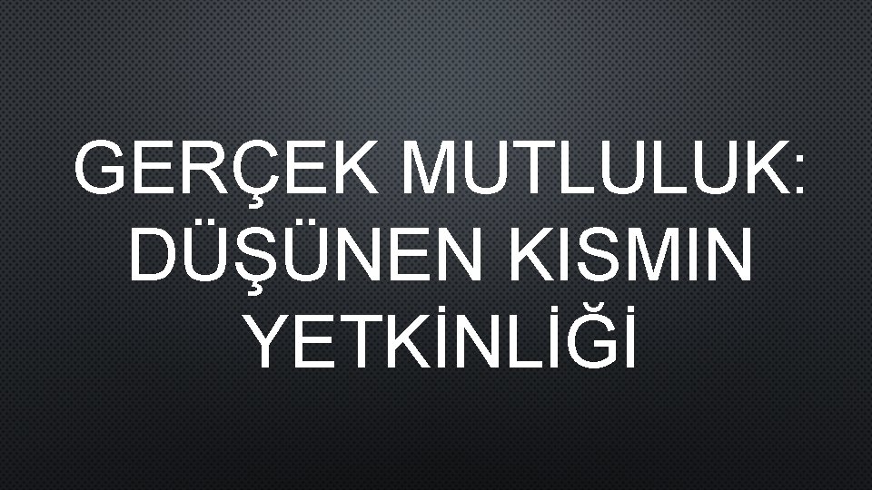 GERÇEK MUTLULUK: DÜŞÜNEN KISMIN YETKİNLİĞİ 