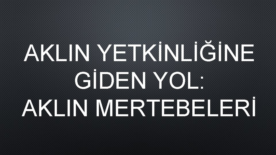 AKLIN YETKİNLİĞİNE GİDEN YOL: AKLIN MERTEBELERİ 