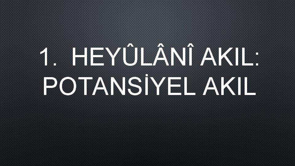 1. HEYÛL NÎ AKIL: POTANSİYEL AKIL 