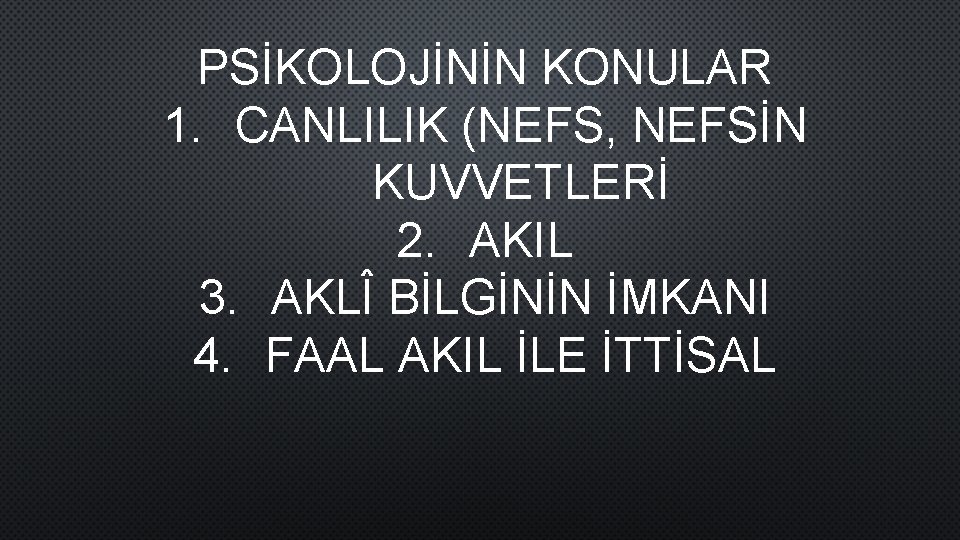 PSİKOLOJİNİN KONULAR 1. CANLILIK (NEFS, NEFSİN KUVVETLERİ 2. AKIL 3. AKLÎ BİLGİNİN İMKANI 4.