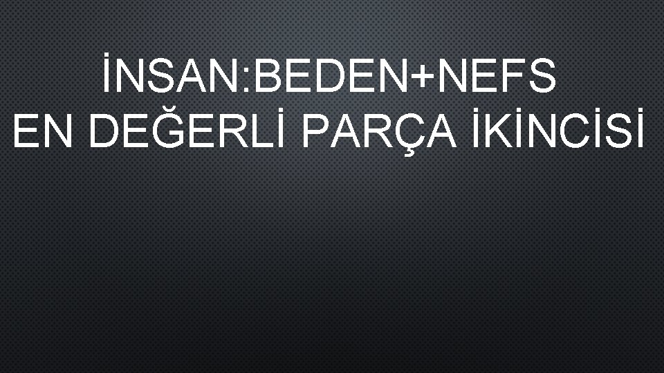 İNSAN: BEDEN+NEFS EN DEĞERLİ PARÇA İKİNCİSİ 