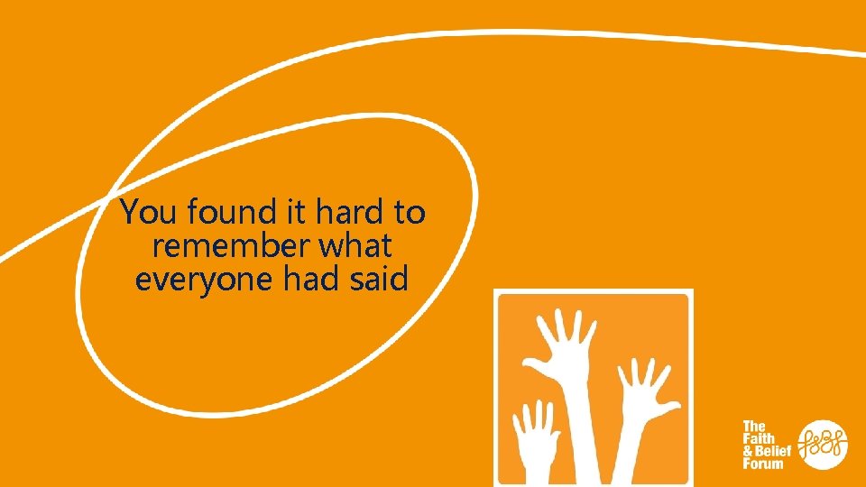 You found it hard to remember what everyone had said 