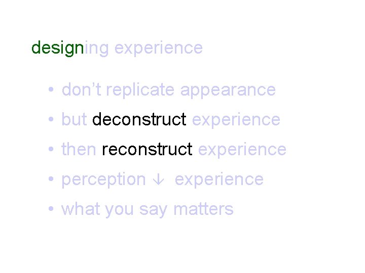 designing experience • don’t replicate appearance • but deconstruct experience • then reconstruct experience