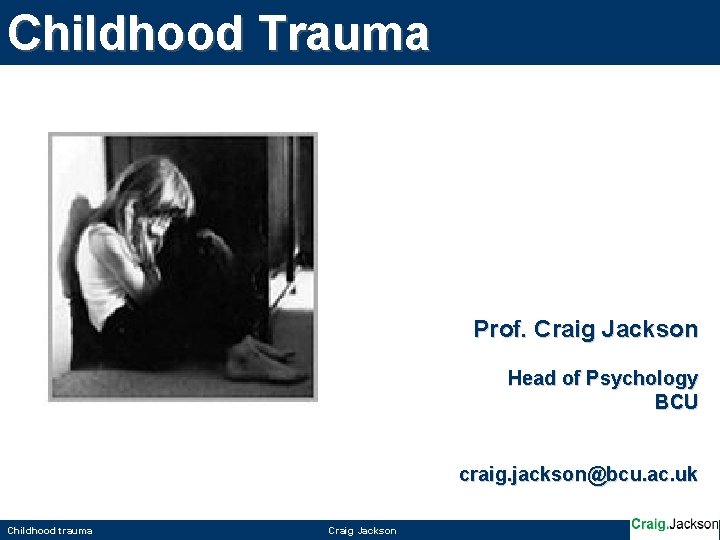 Childhood Trauma Prof. Craig Jackson Head of Psychology BCU craig. jackson@bcu. ac. uk Childhood