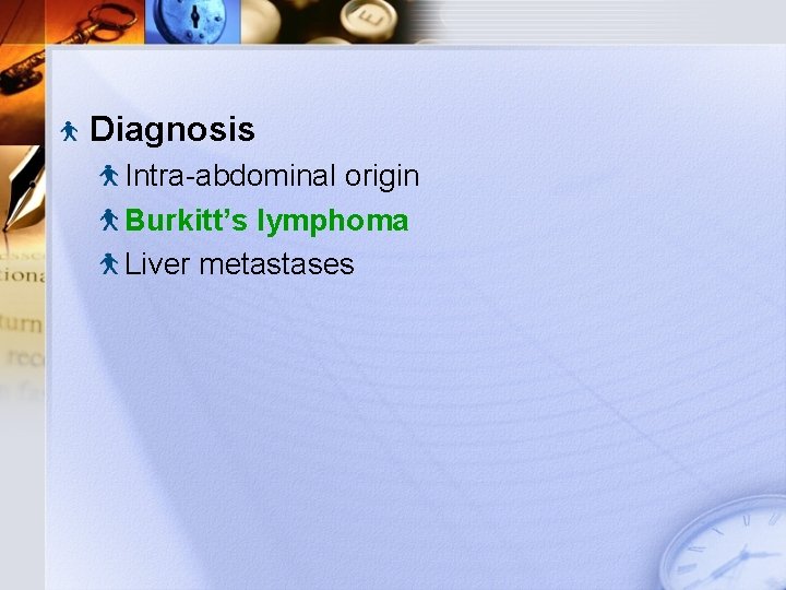Diagnosis Intra-abdominal origin Burkitt’s lymphoma Liver metastases 