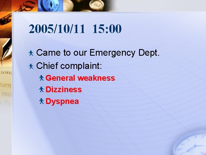 2005/10/11 15: 00 Came to our Emergency Dept. Chief complaint: General weakness Dizziness Dyspnea