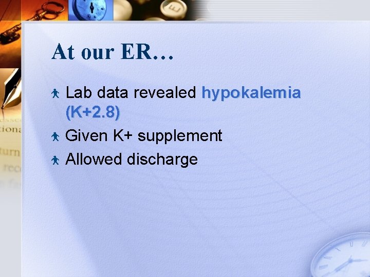 At our ER… Lab data revealed hypokalemia (K+2. 8) Given K+ supplement Allowed discharge