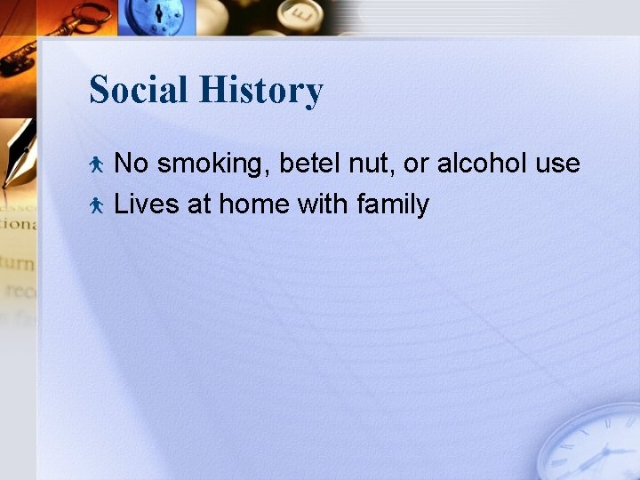Social History No smoking, betel nut, or alcohol use Lives at home with family