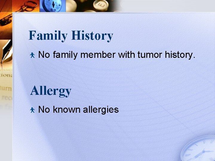 Family History No family member with tumor history. Allergy No known allergies 