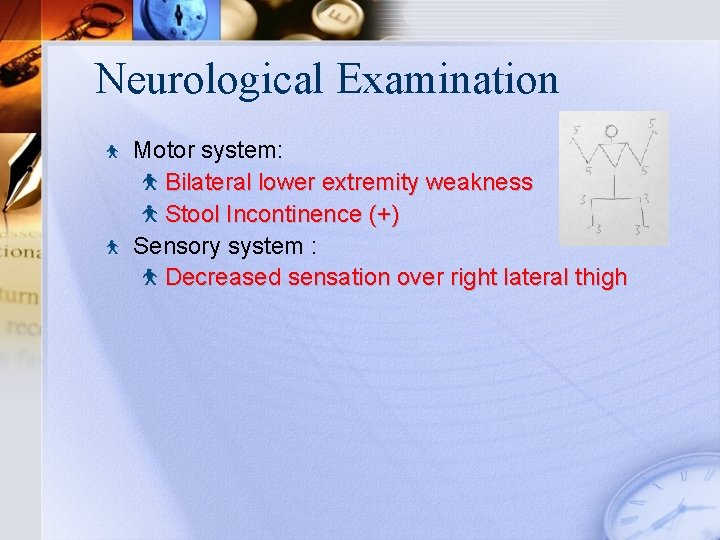 Neurological Examination Motor system: Bilateral lower extremity weakness Stool Incontinence (+) Sensory system :
