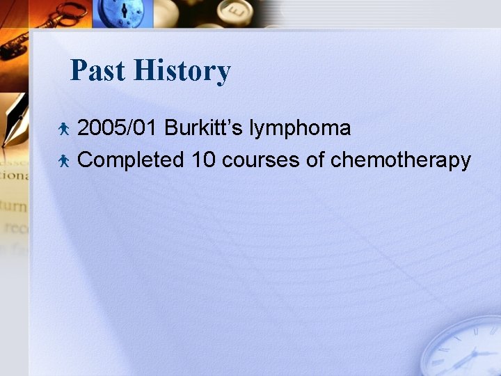 Past History 2005/01 Burkitt’s lymphoma Completed 10 courses of chemotherapy 