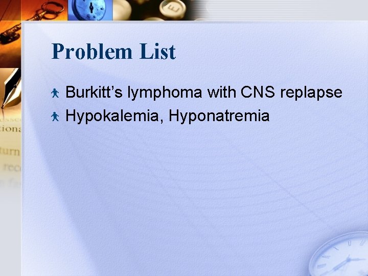 Problem List Burkitt’s lymphoma with CNS replapse Hypokalemia, Hyponatremia 
