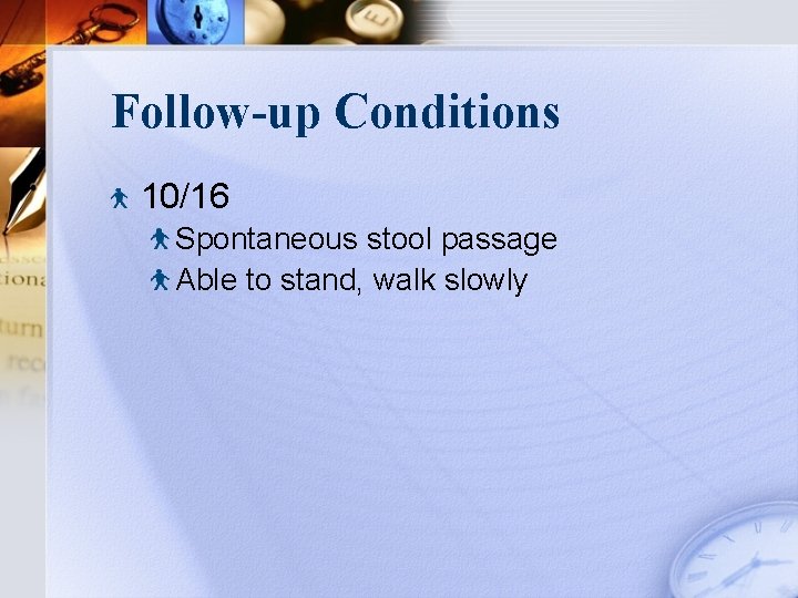 Follow-up Conditions 10/16 Spontaneous stool passage Able to stand, walk slowly 
