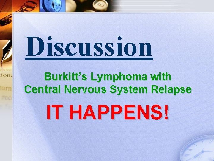 Discussion Burkitt’s Lymphoma with Central Nervous System Relapse IT HAPPENS! 