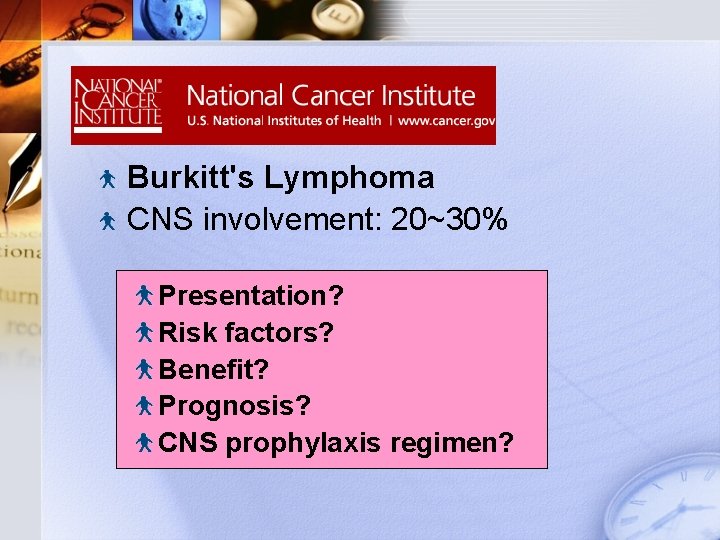Natural Course Burkitt's Lymphoma CNS involvement: 20~30% Presentation? Risk factors? Benefit? Prognosis? CNS prophylaxis