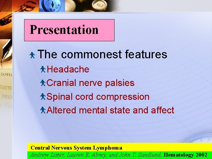 Presentation The commonest features Headache Cranial nerve palsies Spinal cord compression Altered mental state