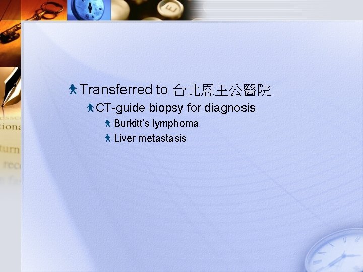 Transferred to 台北恩主公醫院 CT-guide biopsy for diagnosis Burkitt’s lymphoma Liver metastasis 