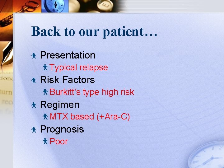 Back to our patient… Presentation Typical relapse Risk Factors Burkitt’s type high risk Regimen