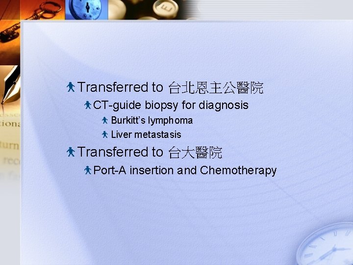 Transferred to 台北恩主公醫院 CT-guide biopsy for diagnosis Burkitt’s lymphoma Liver metastasis Transferred to 台大醫院