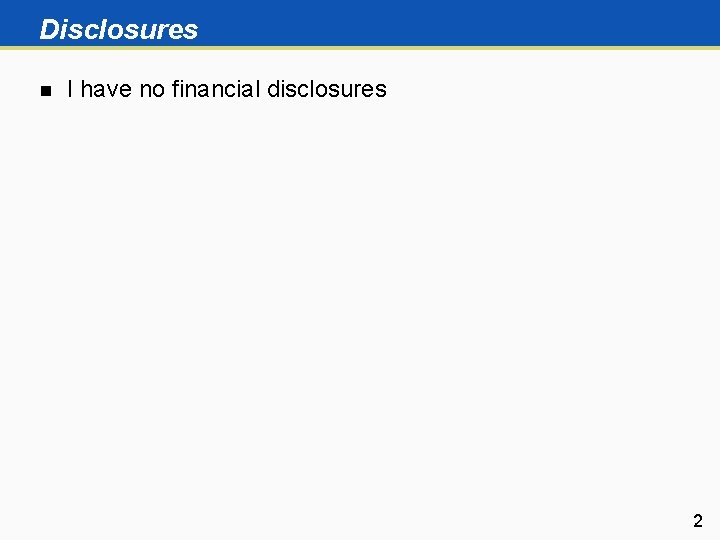 Disclosures n I have no financial disclosures 2 