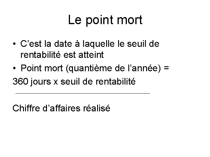 Le point mort • C’est la date à laquelle le seuil de rentabilité est