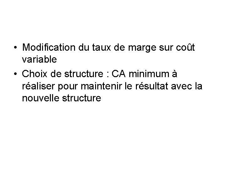  • Modification du taux de marge sur coût variable • Choix de structure