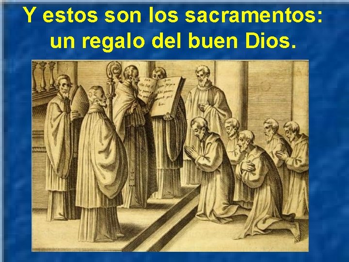 Y estos son los sacramentos: un regalo del buen Dios. 