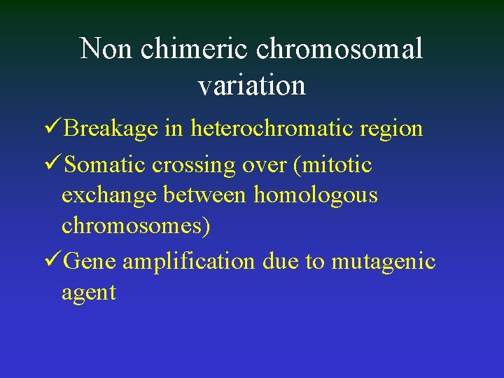 Non chimeric chromosomal variation üBreakage in heterochromatic region üSomatic crossing over (mitotic exchange between