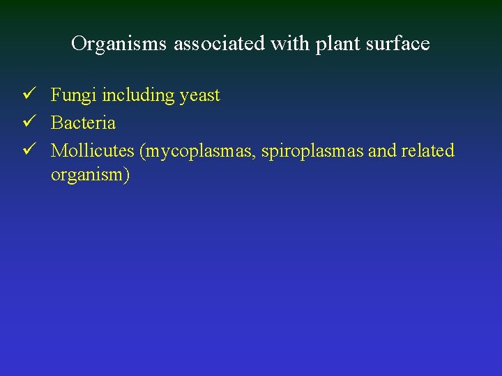 Organisms associated with plant surface ü Fungi including yeast ü Bacteria ü Mollicutes (mycoplasmas,