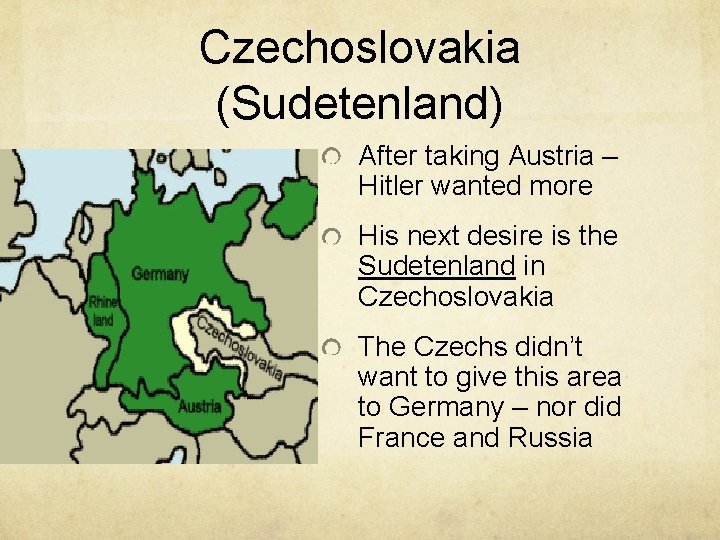 Czechoslovakia (Sudetenland) After taking Austria – Hitler wanted more His next desire is the